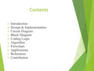 Contents
 Introduction
 Design & Implementation
 Circuit Diagram
 Block Diagram
 Coding Logic
 Algorithm
 Flowchart
 Applications
 References
 Contribution
 