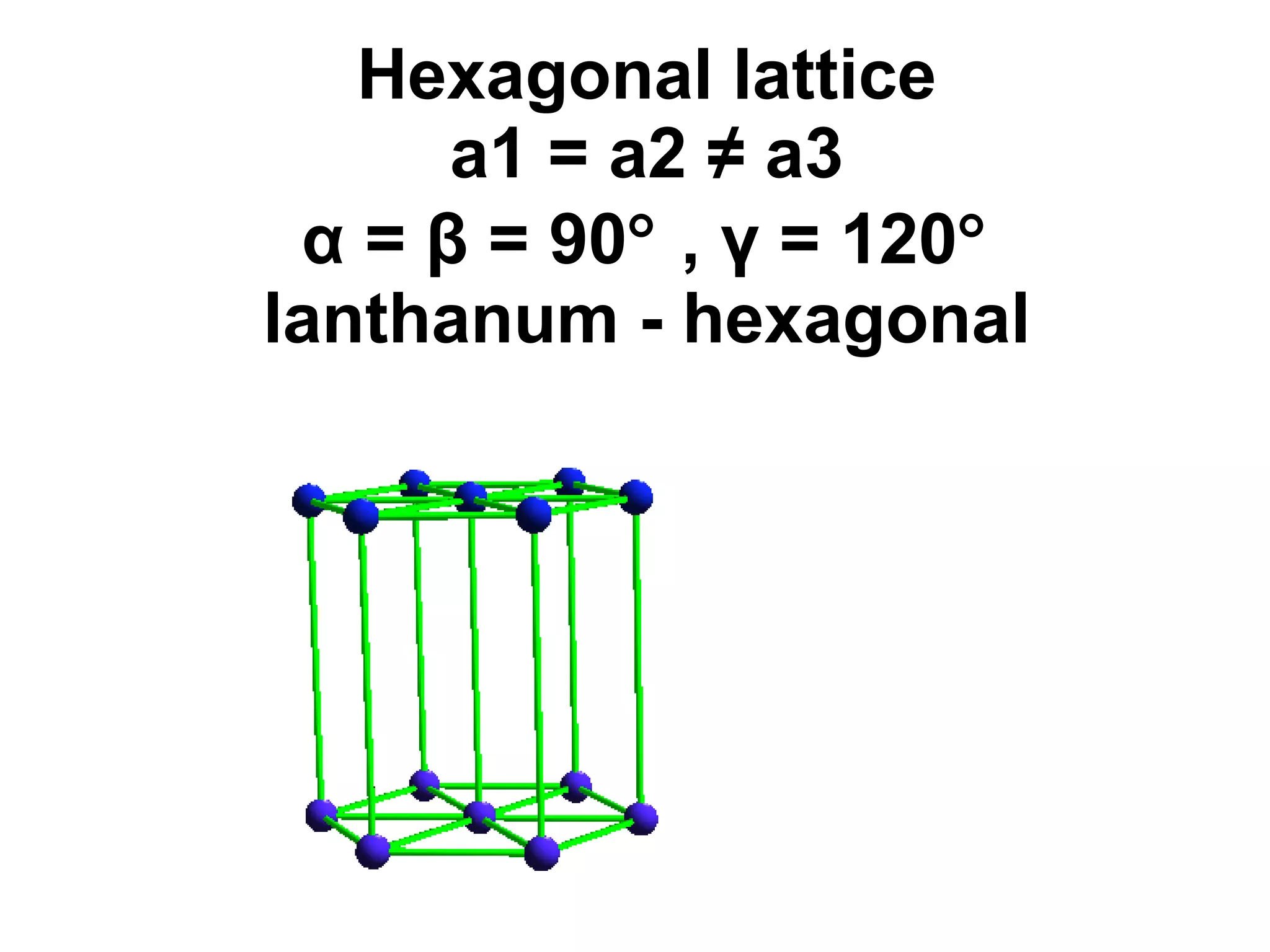 Hexagonal lattice a1 = a2 ≠ a3 α = β = 90   , γ = 120  lanthanum - hexagonal 