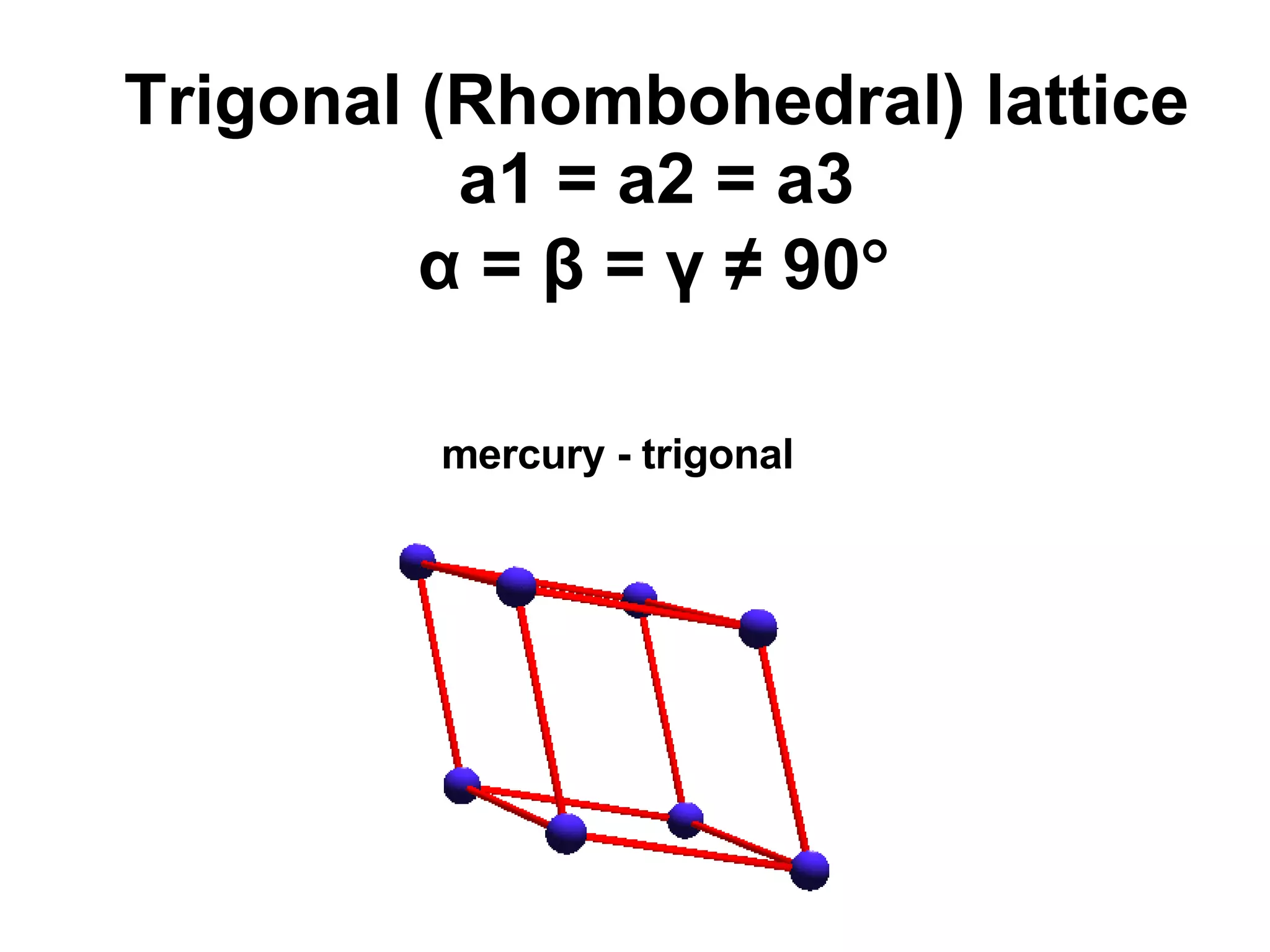Trigonal (Rhombohedral) lattice a1 = a2 = a3 α = β = γ ≠ 90  mercury - trigonal 