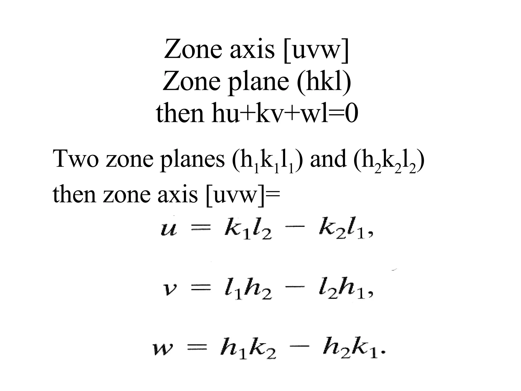 Zone axis [uvw] Zone plane (hkl) then hu+kv+wl=0 Two zone planes (h 1 k 1 l 1 ) and (h 2 k 2 l 2 ) then zone axis [uvw]= 