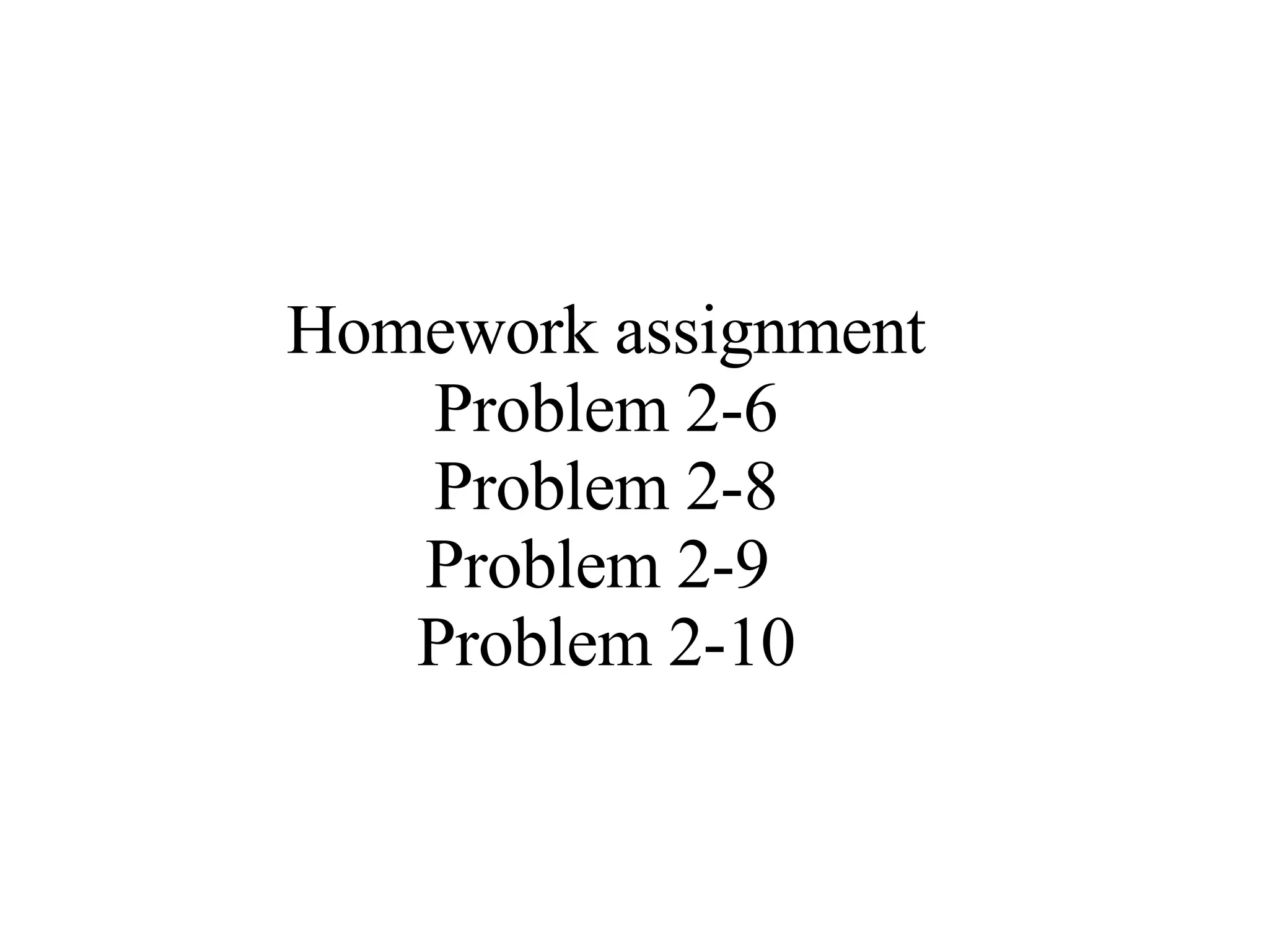 Homework assignment Problem 2-6  Problem 2-8  Problem 2-9  Problem 2-10 