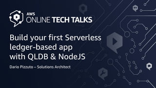 © 2020, Amazon Web Services, Inc. or its Affiliates. All rights reserved. Amazon Confidential
Build your first Serverless
ledger-based app
with QLDB & NodeJS
Dario Pizzuto – Solutions Architect
 