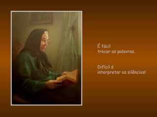 É fácil
trocar as palavras,
Difícil é
interpretar os silêncios!
 