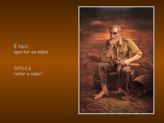 É fácil
apertar as mãos,
Difícil é
reter o calor!
 