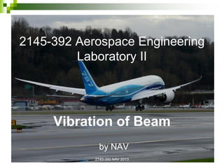 2145-392 Aerospace Engineering
Laboratory II
Vibration of Beam
by NAV
2145-392 NAV 2013 1
 