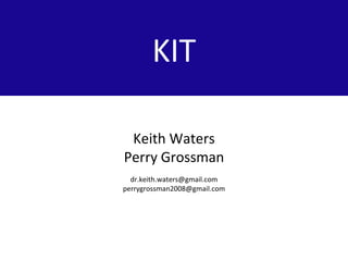 Keith Waters
Perry Grossman
dr.keith.waters@gmail.com
perrygrossman2008@gmail.com
KIT
 