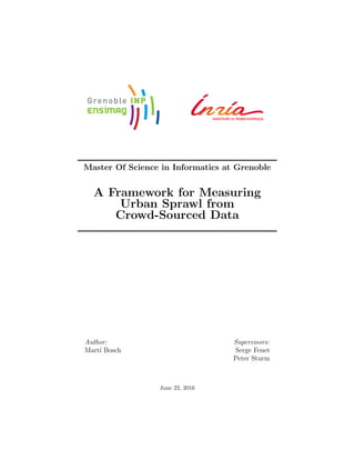 Master Of Science in Informatics at Grenoble
A Framework for Measuring
Urban Sprawl from
Crowd-Sourced Data
Author:
Mart´ı Bosch
Supervisors:
Serge Fenet
Peter Sturm
June 22, 2016
 