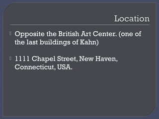  Opposite the British Art Center. (one of
the last buildings of Kahn)
 1111 Chapel Street, New Haven,
Connecticut, USA.
 