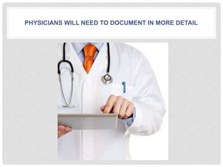 PHYSICIANS WILL NEED TO DOCUMENT IN MORE DETAIL
 