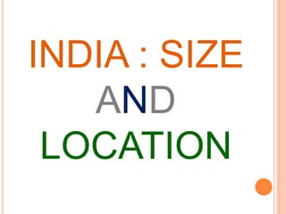 INDIA : SIZE
AND
LOCATION
 