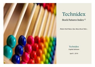 Technidex
Stock Futures Index ©
The first Stock Futures Open Interest based Index…
Technidex
Capital Advisors
April 1, 2016
 