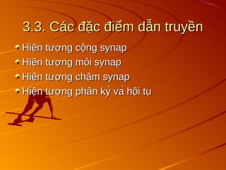 3.3. Các đặc điểm dẫn truyền
3.3. Các đặc điểm dẫn truyền
Hiện tượng cộng synap
Hiện tượng cộng synap
Hiện tượng mỏi synap
Hiện tượng mỏi synap
Hiện tượng chậm synap
Hiện tượng chậm synap
Hiện tượng phân kỳ và hội tụ
Hiện tượng phân kỳ và hội tụ
 