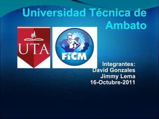 Integrantes: David Gonzales Jimmy Lema 16-Octubre-2011 Universidad Técnica de Ambato 