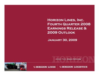 Horizon Lines, Inc.
Fourth Quarter 2008
Earnings Release &
2009 Outlook

January 30, 2009
 