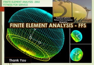 FINITE ELEMENT ANALYSIS -2002
FITNESS FOR SERVICE
23
Scaled Acad Model of Spheroid
Drawn by Bijoy
Featured article &
Picture from Company
Magazine
Thank You
 