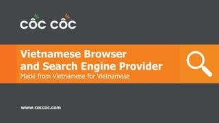Vietnamese Browser
and Search Engine Provider
Made from Vietnamese for Vietnamese
www.coccoc.com
 
