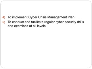 4) To implement Cyber Crisis Management Plan.
5) To conduct and facilitate regular cyber security drills
and exercises at all levels.
 