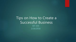 Tips on How to Create a
Successful Business
IST 335
2/16/2016
 