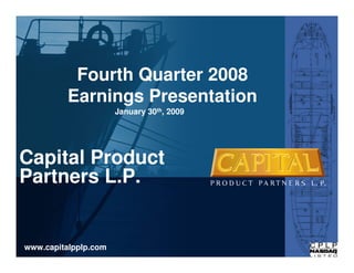 Fourth Quarter 2008
          Earnings Presentation
                      January 30th, 2009




Capital Product
Partners L.P.


www.capitalpplp.com
 