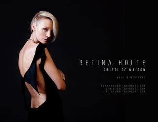 o b j e t s d e m a i s o n
m a d e i n m o n t r e a l
f e r n a n d a @ b e t i n a h o l t e . c o m
d e n i s e @ b e t i n a h o l t e . c o m
b e t i n a @ b e t i n a h o l t e . c o m
 