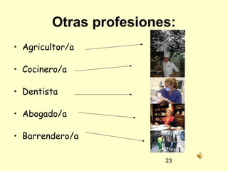 23
Otras profesiones:
• Agricultor/a
• Cocinero/a
• Dentista
• Abogado/a
• Barrendero/a
 