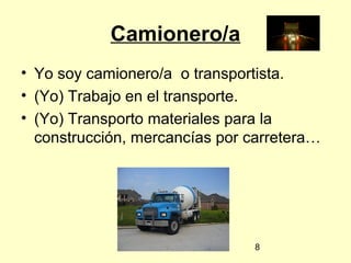 8
Camionero/a
• Yo soy camionero/a o transportista.
• (Yo) Trabajo en el transporte.
• (Yo) Transporto materiales para la
construcción, mercancías por carretera…
 