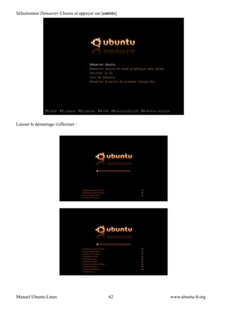 Sélectionner Démarrer Ubuntu et appuyer sur [entrée]




Laisser le démarrage s'effectuer :




Manuel Ubuntu Linux                            62      www.ubuntu-fr.org
 