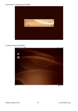 Voilà ensuite le démarrage de GNOME:




Et enfin le bureau de GNOME




Manuel Ubuntu Linux                    63   www.ubuntu-fr.org
 