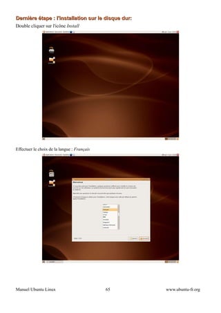 Dernière étape : l'installation sur le disque dur:
Double cliquer sur l'icône Install




Effectuer le choix de la langue : Français




Manuel Ubuntu Linux                          65      www.ubuntu-fr.org
 