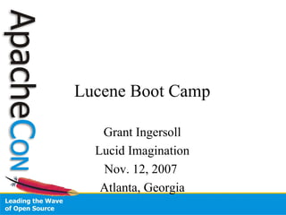 Lucene Boot Camp
Grant Ingersoll
Lucid Imagination
Nov. 12, 2007
Atlanta, Georgia
 