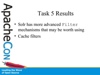 Task 5 Results
• Solr has more advanced Filter
mechanisms that may be worth using
• Cache filters
 