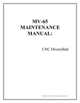 Informationlocatedin MV-65 maintenance manual, section C.
MV-65
MAINTENANCE
MANUAL:
CNC Diversified
 