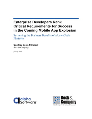Enterprise Developers Rank
Critical Requirements for Success
in the Coming Mobile App Explosion
Surveying the Business Benefits of a Low-Code
Platform
Geoffrey Bock, Principal
Bock & Company
January 2016
 