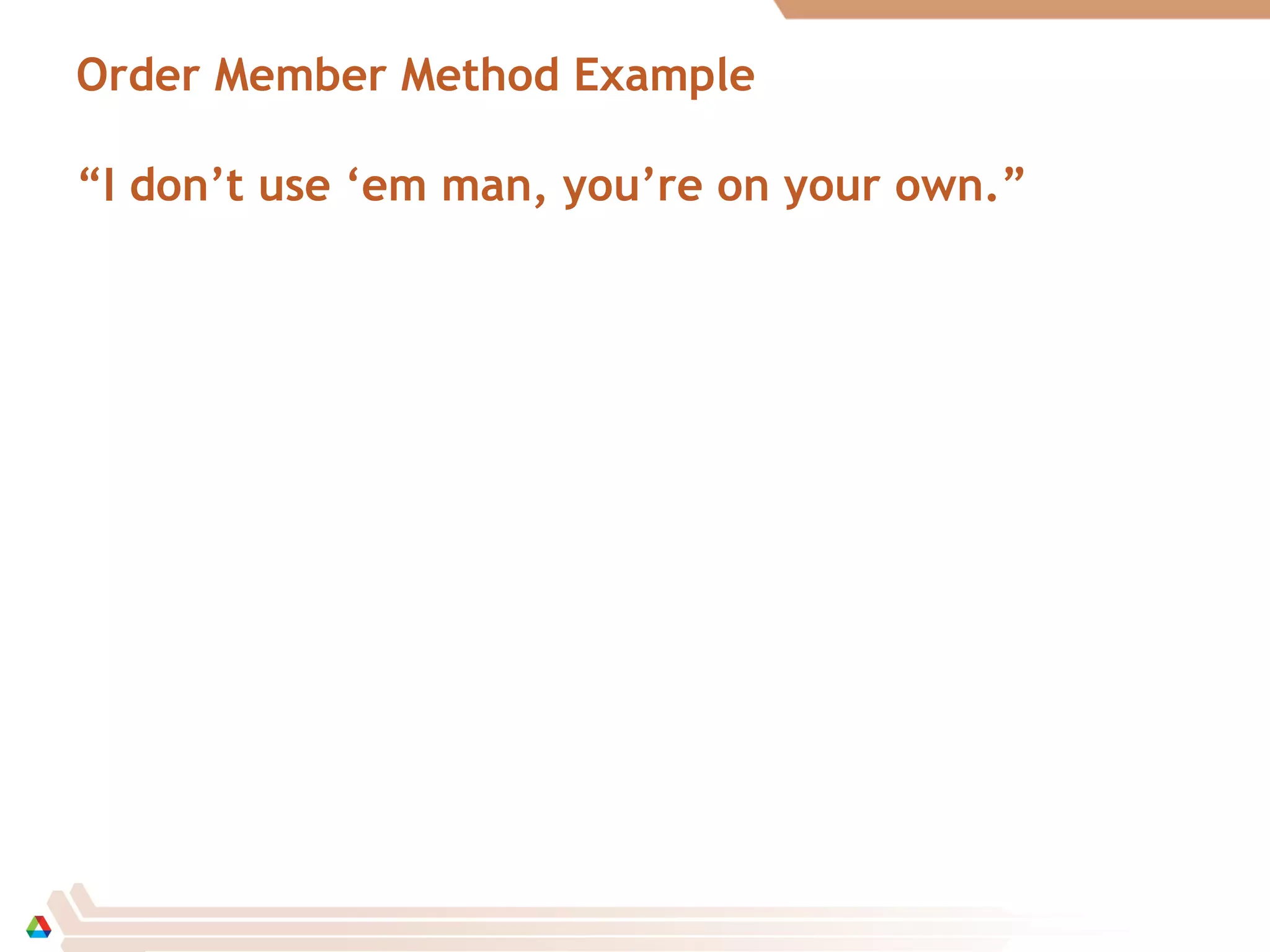 Order Member Method Example
“I don’t use ‘em man, you’re on your own.”
 