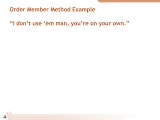 Order Member Method Example
“I don’t use ‘em man, you’re on your own.”
 