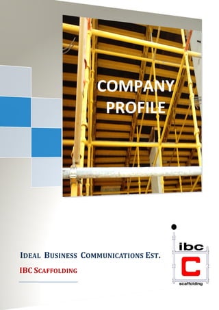 IDEAL BUSINESS COMMUNICATIONS EST.
COMPANY
PROFILE
IDEAL BUSINESS COMMUNICATIONS EST.
IBC SCAFFOLDING
 