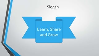 Slogan
Learn, Share
and Grow
 