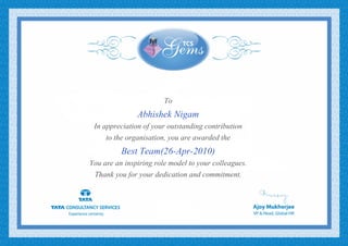 To
Abhishek Nigam
In appreciation of your outstanding contribution
to the organisation, you are awarded the
Best Team(26-Apr-2010)
You are an inspiring role model to your colleagues.
Thank you for your dedication and commitment.
 