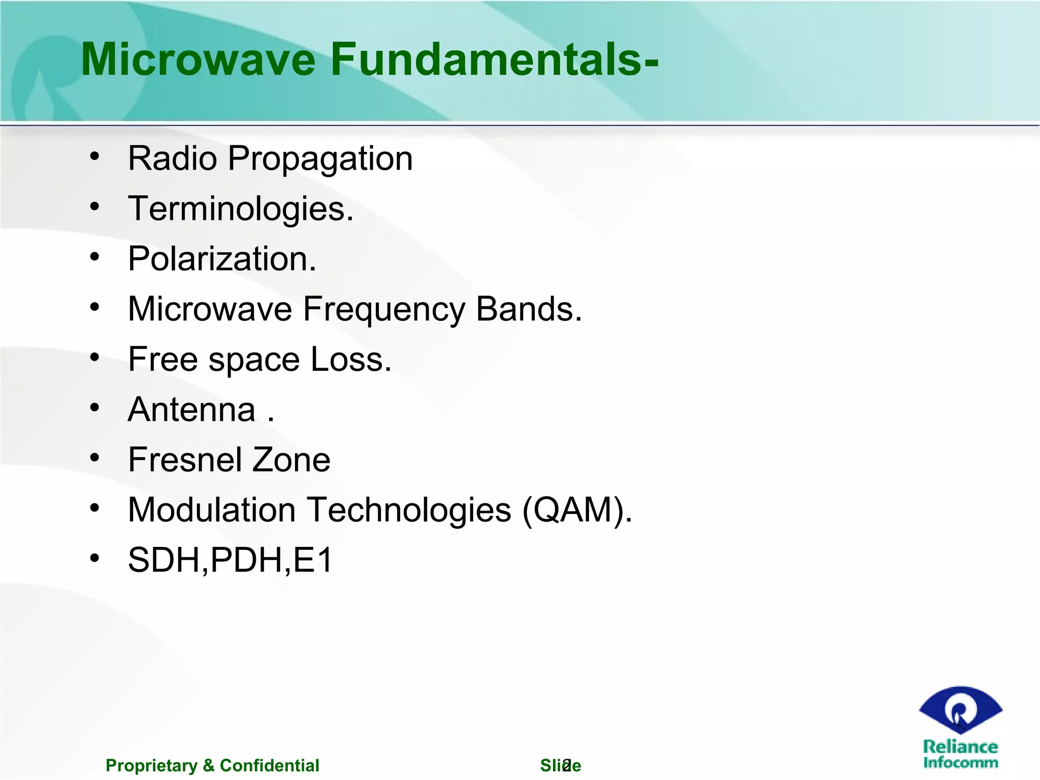 Proprietary & Confidential Slide2
Microwave Fundamentals-
• Radio Propagation
• Terminologies.
• Polarization.
• Microwave Frequency Bands.
• Free space Loss.
• Antenna .
• Fresnel Zone
• Modulation Technologies (QAM).
• SDH,PDH,E1
 