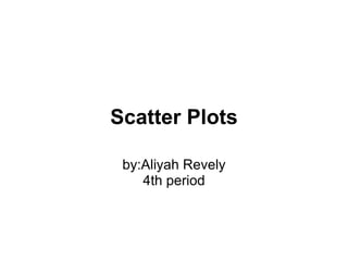 Scatter Plots by:Aliyah Revely 4th period 