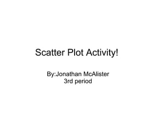 Scatter Plot Activity!  By:Jonathan McAlister 3rd period 
