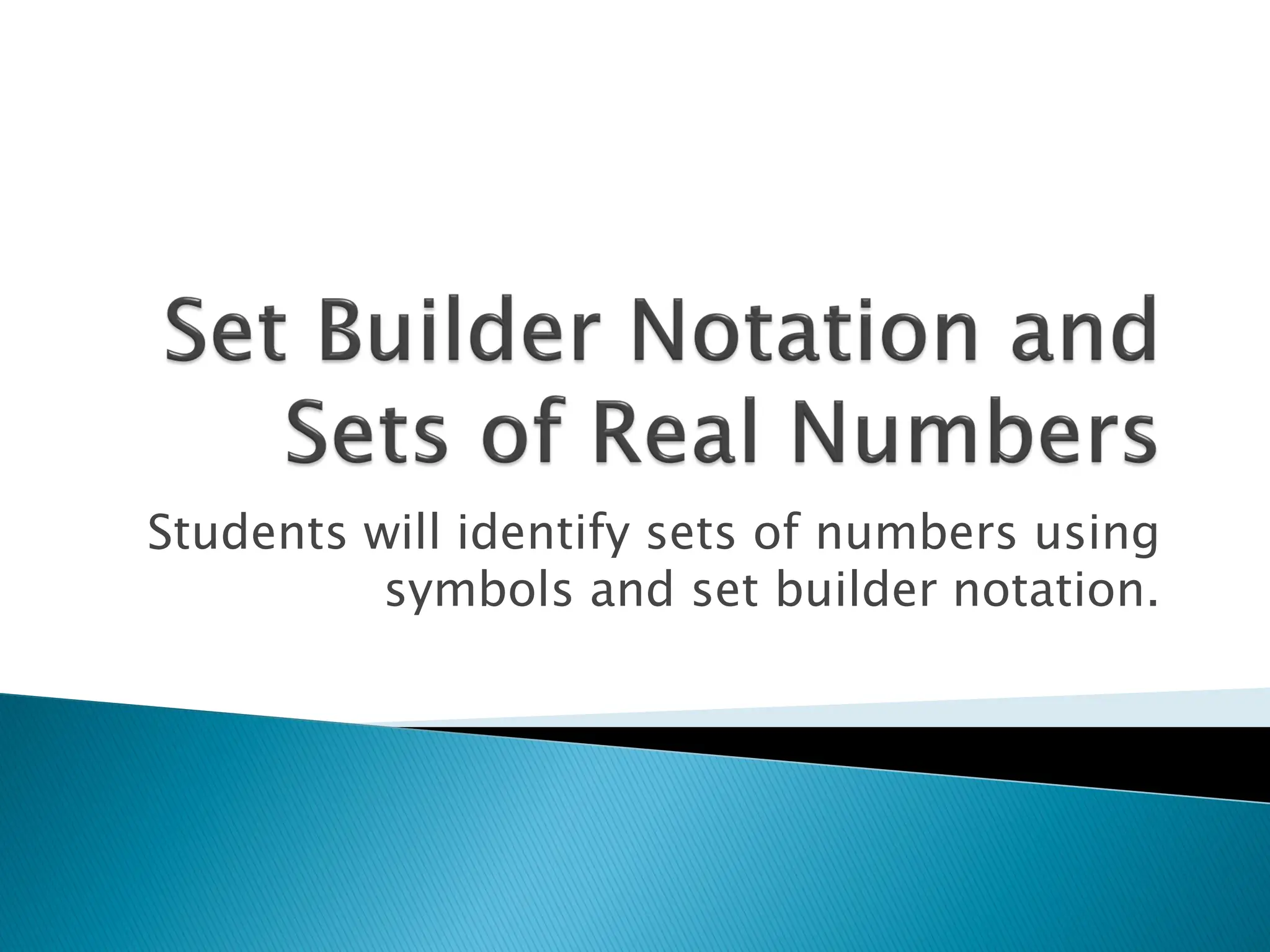 Students will identify sets of numbers using
          symbols and set builder notation.
 