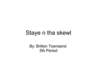 Staye n tha skewl By: Britton Townsend  5th Period 