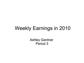   Weekly Earnings in 2010 Ashley Gardner  Period 3 