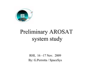Preliminary AROSAT 
system study 
RHI, 16 –17 Nov. 2009 
By: G.Perrotta / SpaceSys 
 