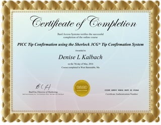 PICC Tip Confirmation using the Sherlock 3CG* Tip Confirmation System
Awarded to
Denise L Kalbach
on the 7th day of May, 2016
Course completed in West Barnstable, Ma
C03F8 4FE53 96E0D 8DF5 62 252A4
 