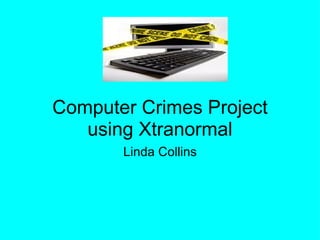 Computer Crimes Project using Xtranormal Linda Collins 