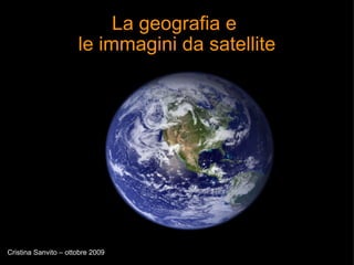 La geografia e  le immagini da satellite Cristina Sanvito – ottobre 2009 
