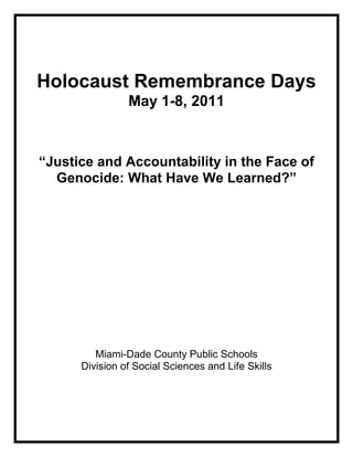 Holocaust Remembrance Days
                May 1-8, 2011



“Justice and Accountability in the Face of
  Genocide: What Have We Learned?”




         Miami-Dade County Public Schools
      Division of Social Sciences and Life Skills
 