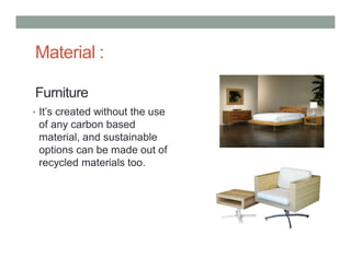Furniture
• It’s created without the use
of any carbon based
material, and sustainable
options can be made out of
recycled materials too.
Material :
 